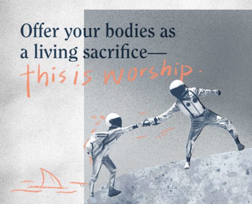 Offer your bodies as a living sacrifice—this is worship (Ref. Romans 12:1)