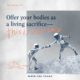 Offer your bodies as a living sacrifice—this is worship (Ref. Romans 12:1)