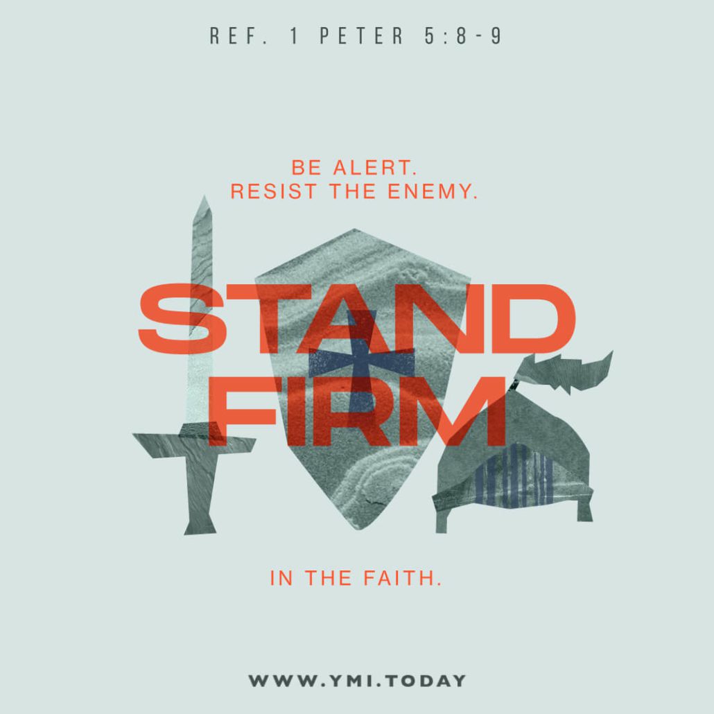 Be alert. Resist the enemy. Stand firm in the faith. (Ref. 1 Peter 5:8-9)