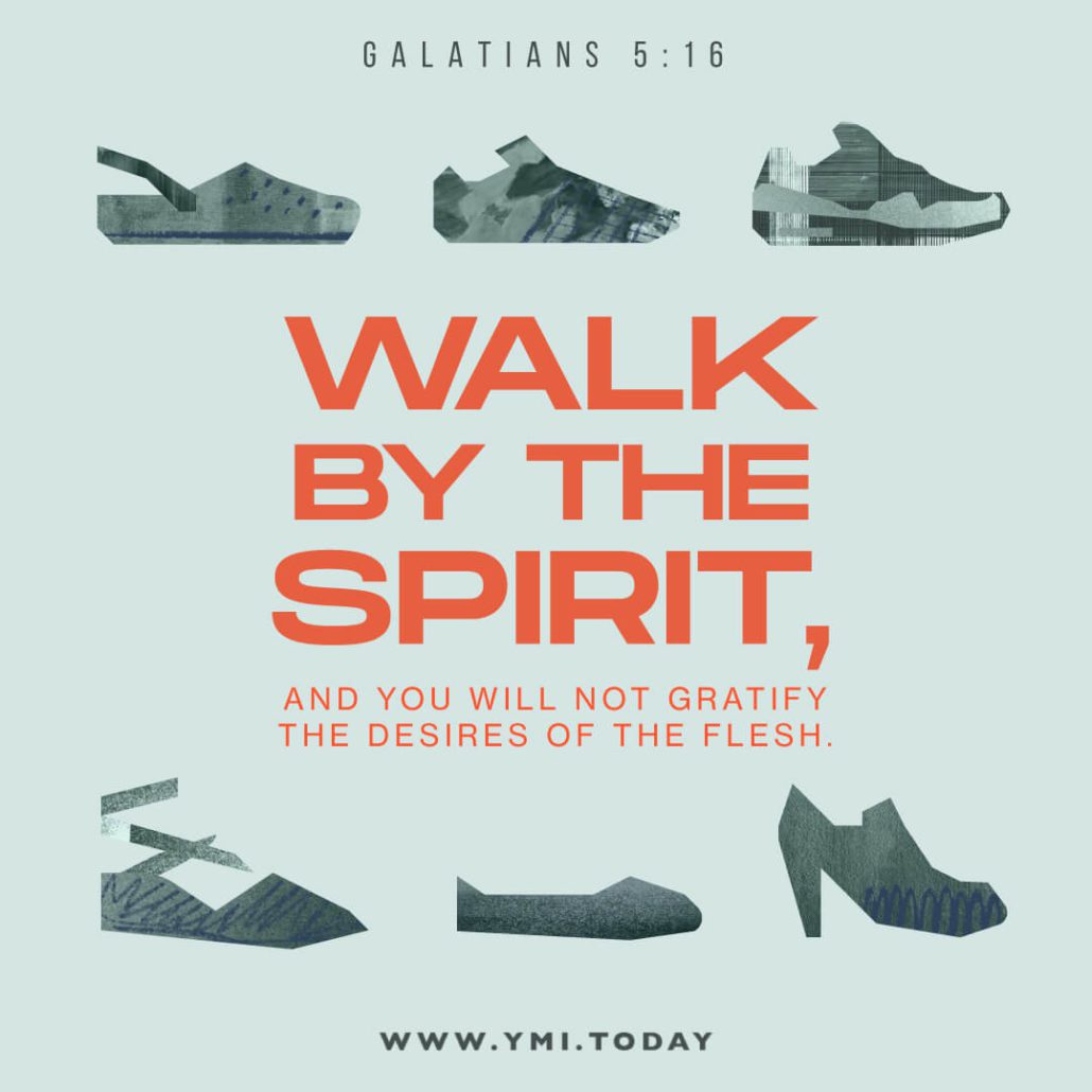 Walk by the Spirit, and you will not gratify the desires of the flesh (Galatians 5:16)