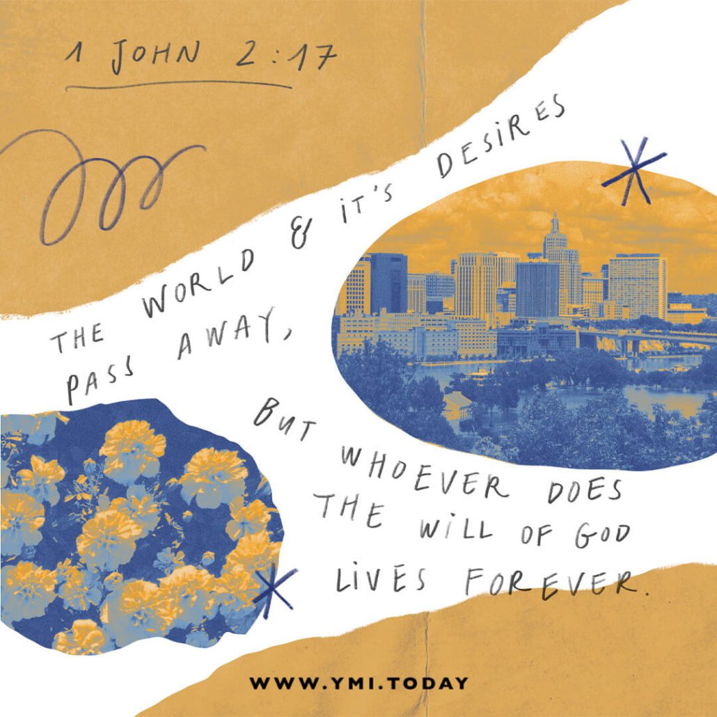 The world and its desires pass away, but whoever does the will of God lives forever. (1 John 2:17)