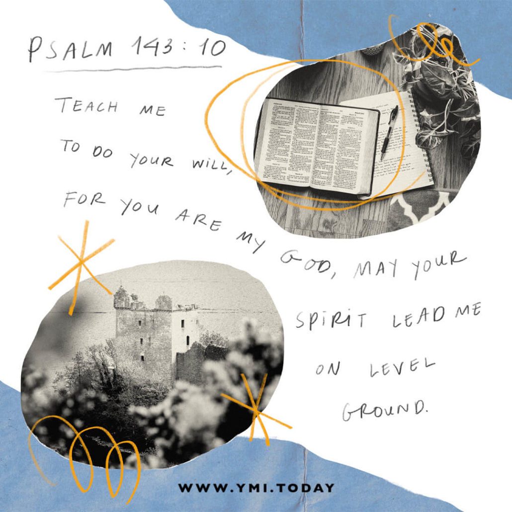 Teach me to do Your will, for you are my God, may Your spirit lead me on level ground (Psalm 143:10).