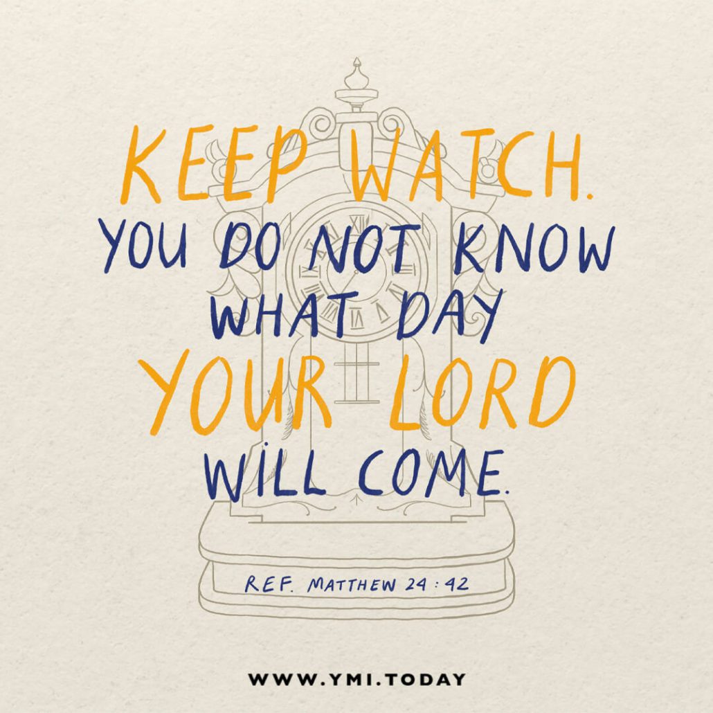 Therefore keep watch, because you do not know on what day your Lord will come (Matthew 24:42)