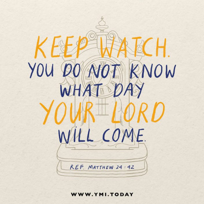 Therefore keep watch, because you do not know on what day your Lord will come (Matthew 24:42)