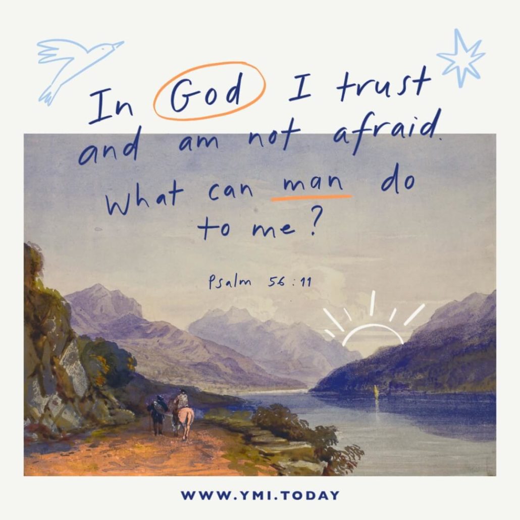 in God I trust and am not afraid. What can man do to me? (Psalm 56:11)