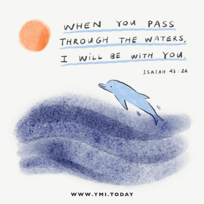 "When you pass through the waters, I will be with you." (Isaiah 43:2)