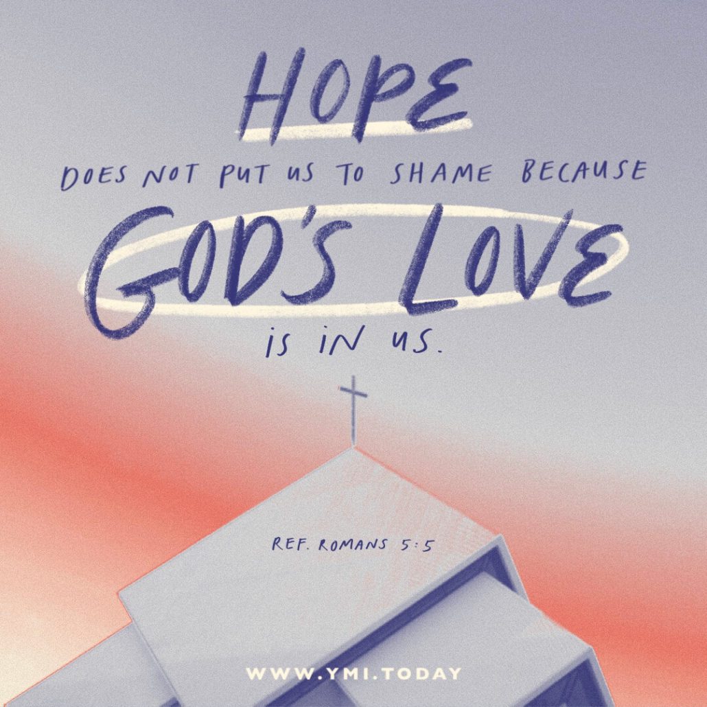 Hope does not put us to shame because God's love is in us. (Ref. Romans 5:5)