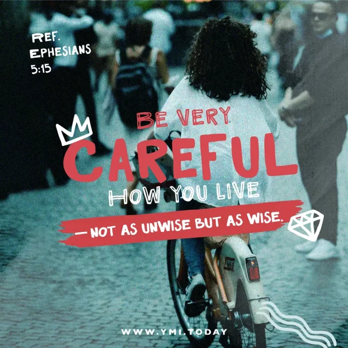 Be very careful how you live—not as unwise but as wise. (Ref. Eph. 5:15)