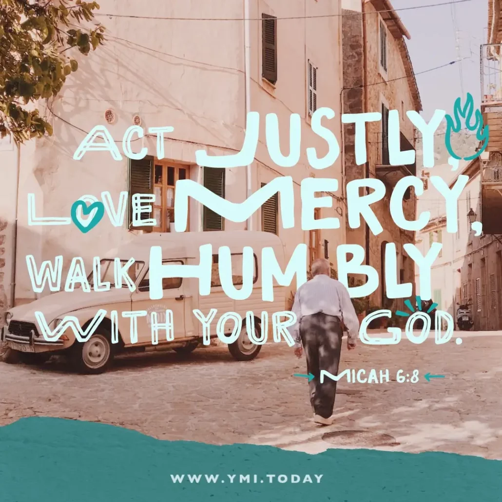 Act justly, love mercy, walk humbly with your God. (Micah 6:8)