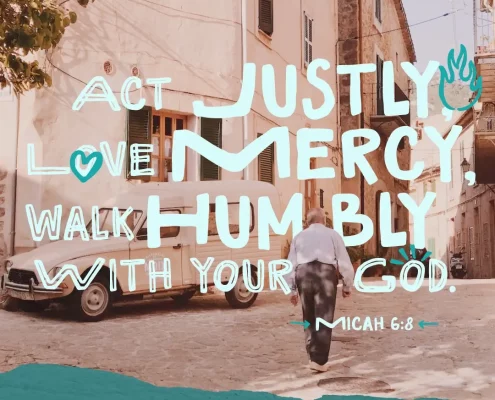 Act justly, love mercy, walk humbly with your God. (Micah 6:8)