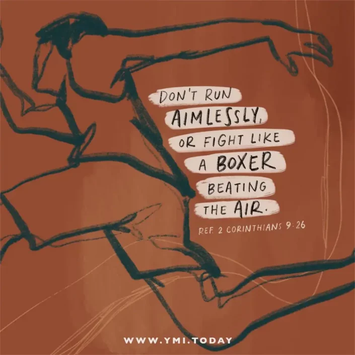 Don't run aimlessly, or fight like a boxer beating the air (ref. 1 Corinthians 9:26)