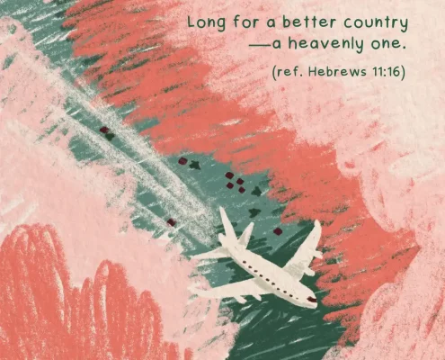 Long for a better country—a heavenly one. (ref. Hebrews 11:16)
