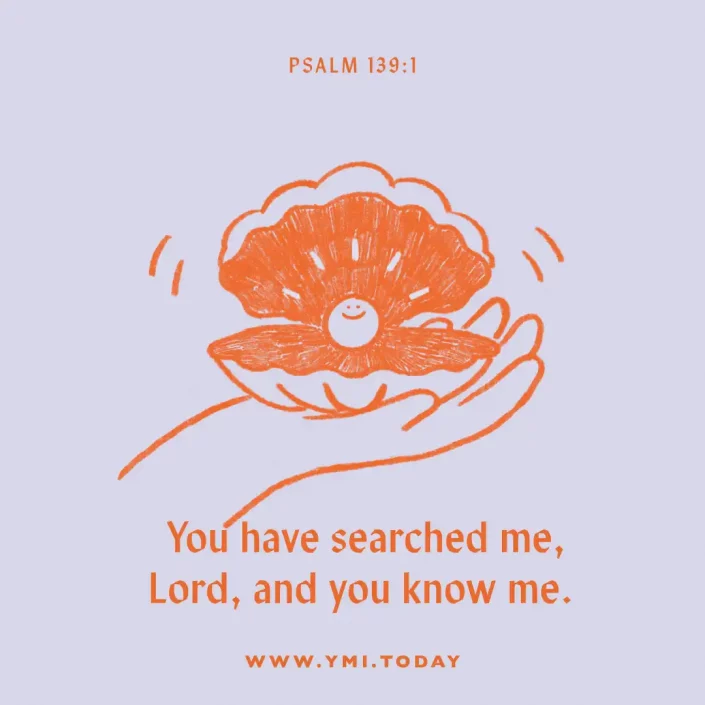 You have searched me, Lord, and you know me. (Psalm 139:1)