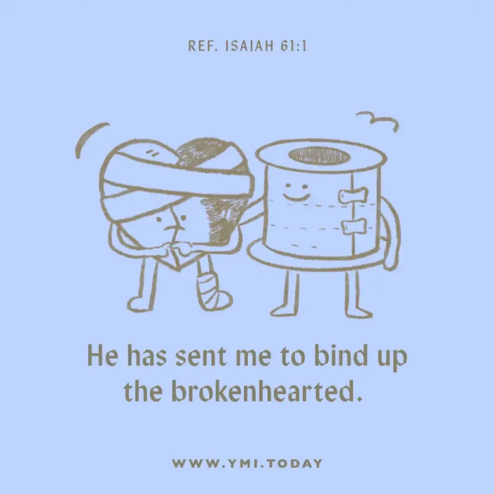 He has sent me to bind up the brokenhearted. (ref. Isaiah 61:1)