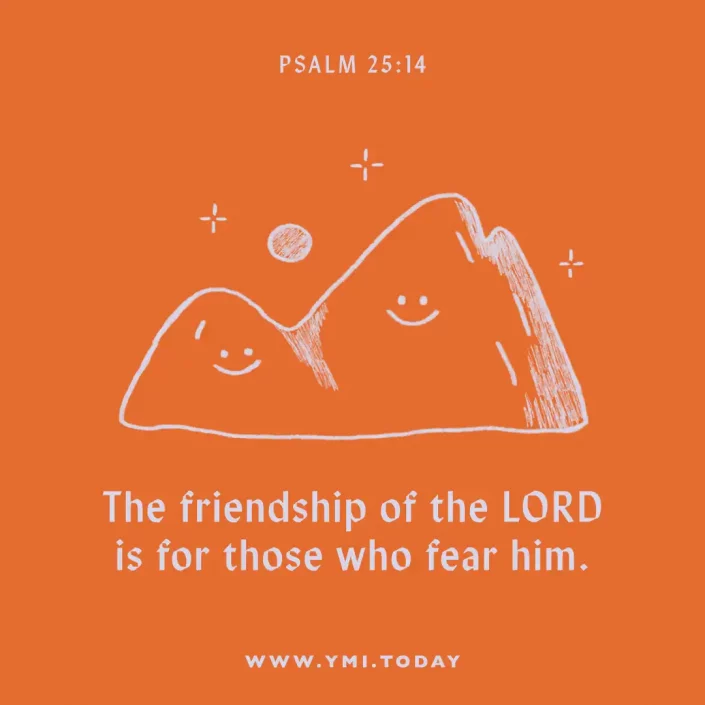 The friendship of the LORD is for those who fear him. (Psalm 25:14)