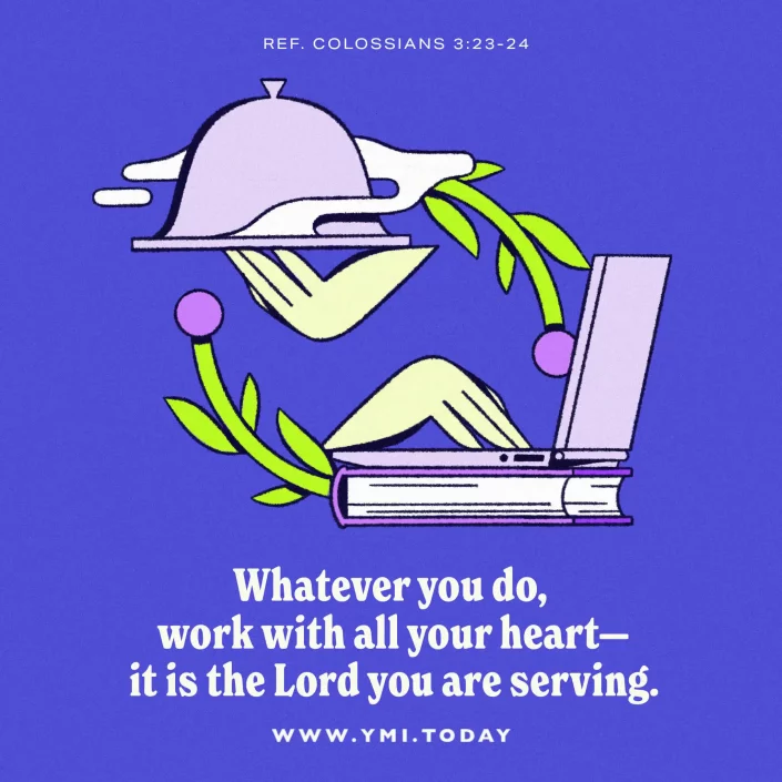 Whatever you do, work with all your heart—it is the Lord you are serving. (ref. Colossians 3:23-24)