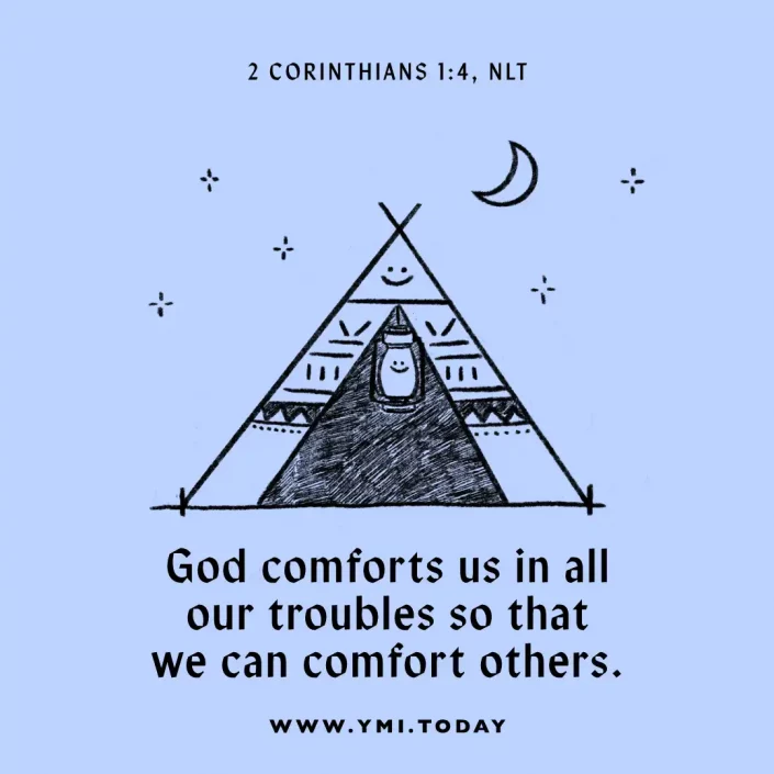 God comforts us in all our troubles so that we can comfort others. (2 Corinthians 1:4, NLT)