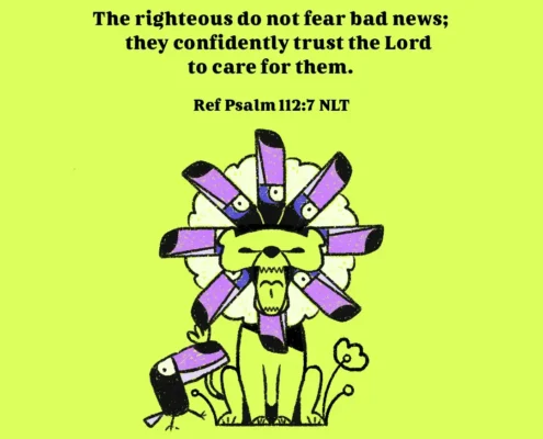 The righteous do not fear bad news; they confidently trust the Lord to care for them. (ref. Psalm 112:7, NLT)