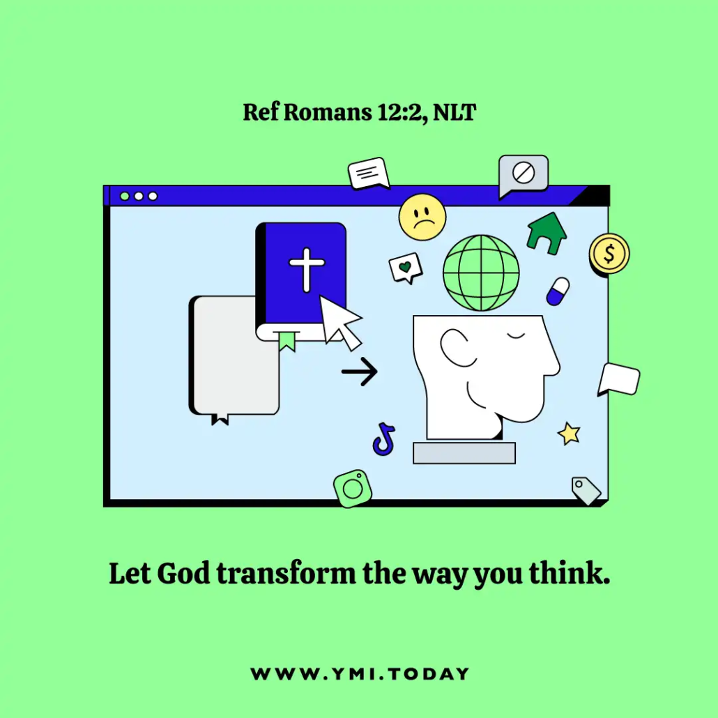 Let God transform the way you think. (Ref Romans 12:2, NLT)