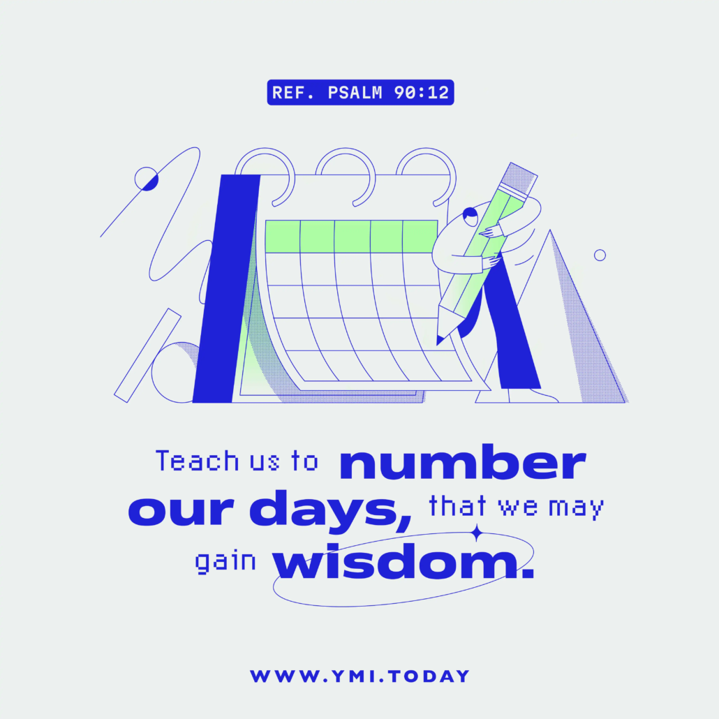 Teach us to number our days, that we may gain wisdom. (ref. Psalm 90:12)