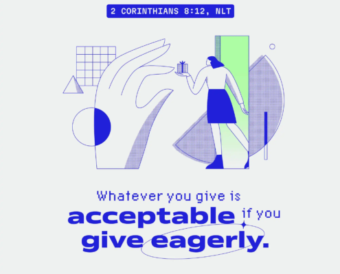 Whatever you give is acceptable if you give eagerly. (2 Corinthians 8:12, NLT)