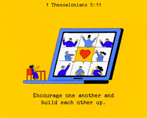 Encourage one another and build each other up. (1 Thessalonians 5:11)